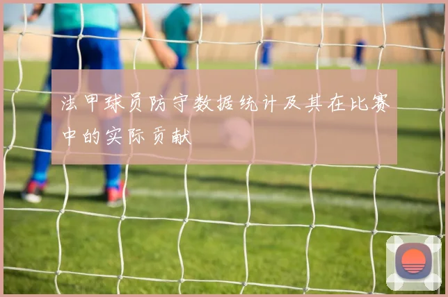 法甲球员防守数据统计及其在比赛中的实际贡献