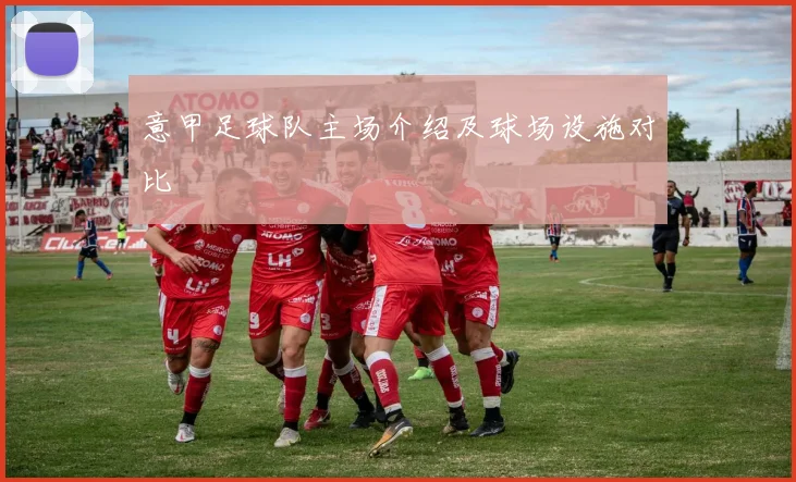 意甲足球队主场介绍及球场设施对比