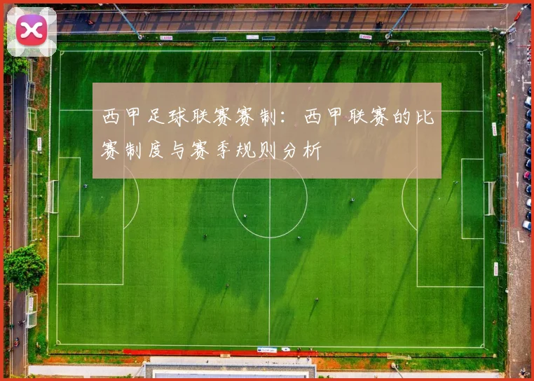 西甲足球联赛赛制：西甲联赛的比赛制度与赛季规则分析