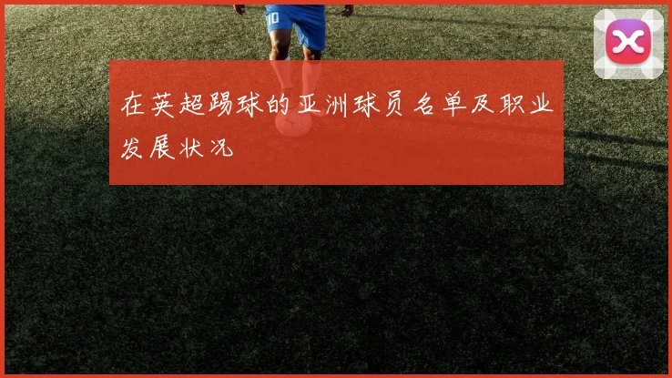 在英超踢球的亚洲球员名单及职业发展状况