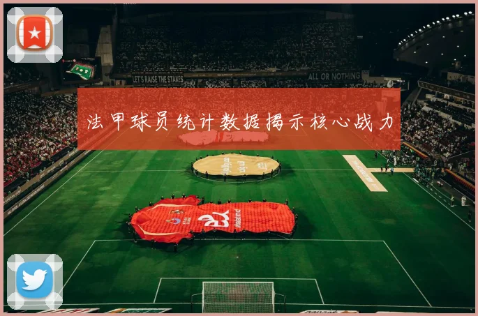 法甲球员统计数据揭示核心战力