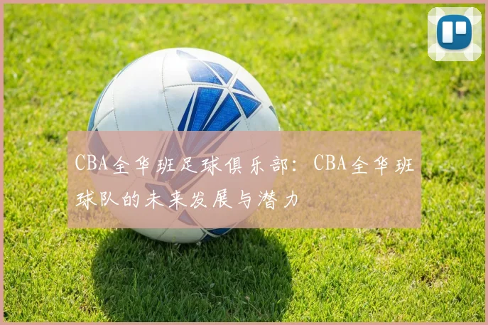 CBA全华班足球俱乐部：CBA全华班球队的未来发展与潜力