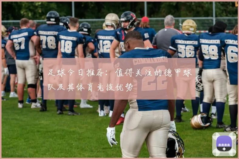 足球今日推荐：值得关注的德甲球队及其体育竞技优势