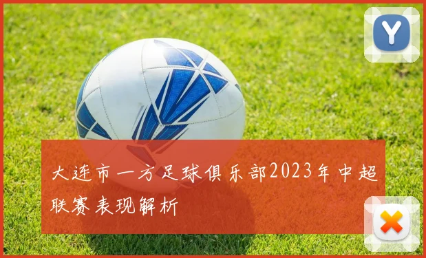 大连市一方足球俱乐部2023年中超联赛表现解析